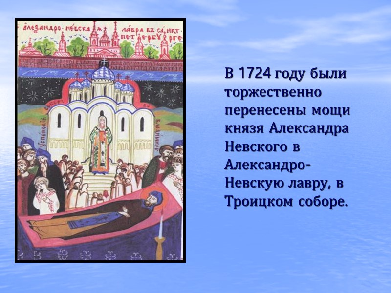 В 1724 году были торжественно перенесены мощи князя Александра Невского в Александро-Невскую лавру, в